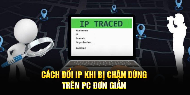 Cách đổi IP khi bị chặn dùng trên PC đơn giản