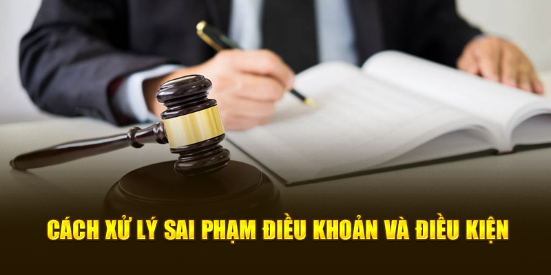 Cách xử lý sai phạm điều khoản và điều kiện