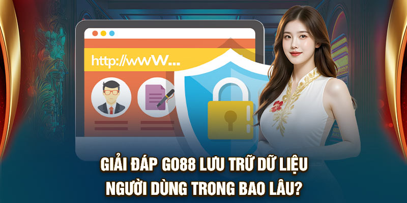 Giải đáp Go88 lưu trữ dữ liệu người dùng trong bao lâu?