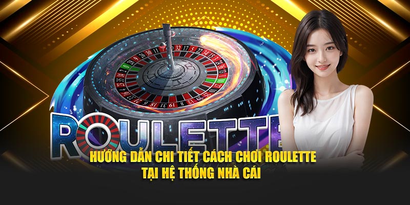 Hướng dẫn chi tiết cách chơi roulette tại hệ thống nhà cái