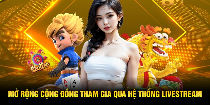 Mở rộng cộng đồng tham gia qua hệ thống livestream